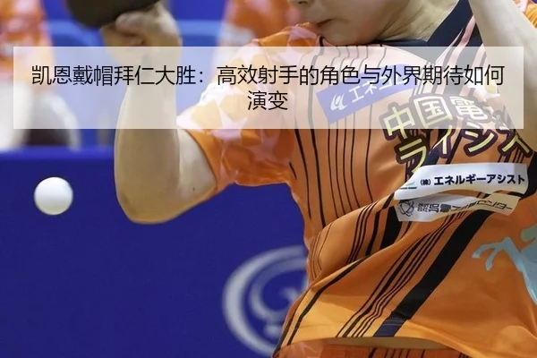 凯恩戴帽拜仁大胜：高效射手的角色与外界期待如何演变